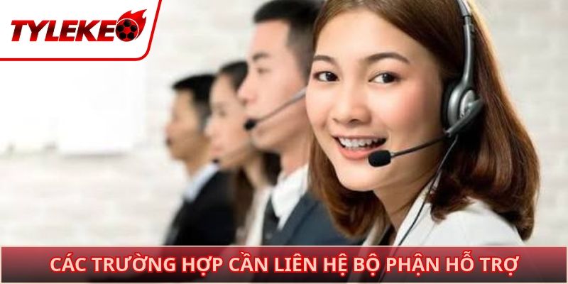 Các trường hợp cần liên hệ bộ phận hỗ trợ