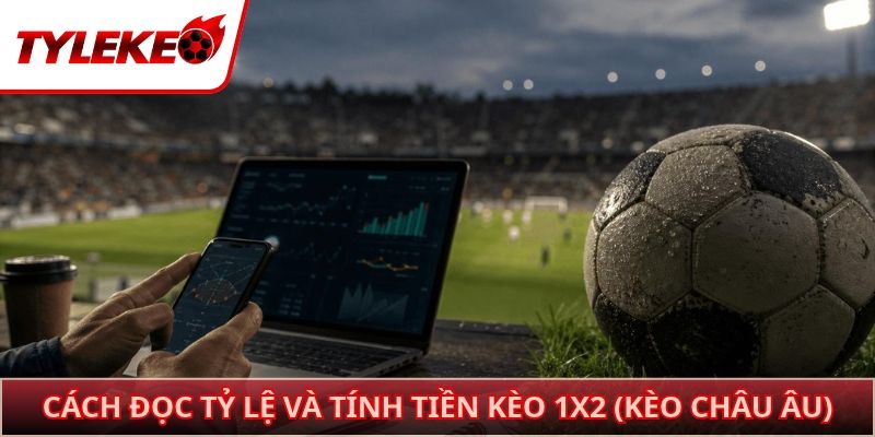 Cách đọc tỷ lệ và tính tiền kèo 1x2 (Kèo châu Âu)