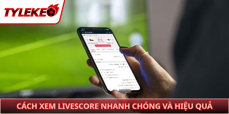 Cách xem Livescore nhanh chóng và hiệu quả