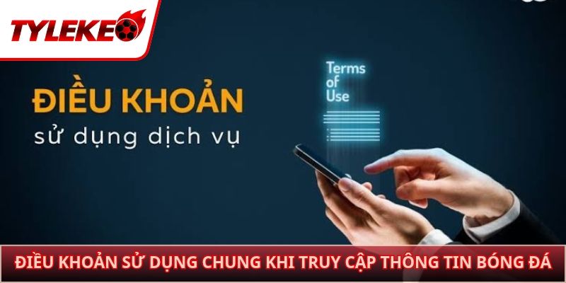 Điều khoản sử dụng chung khi truy cập thông tin bóng đá