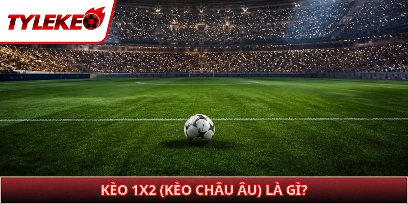 Kèo 1x2 (Kèo châu Âu) là gì?