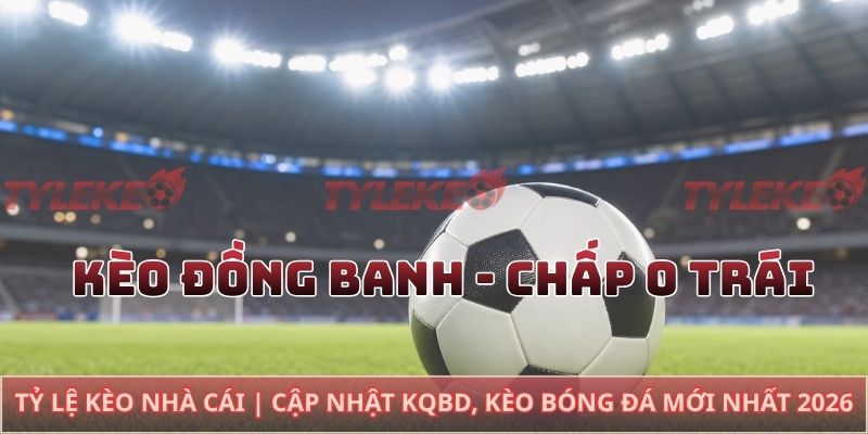 Kèo đồng banh - chấp 0 trái
