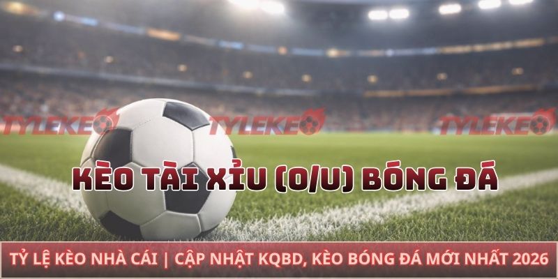 Kèo tài xỉu (O/U) bóng đá