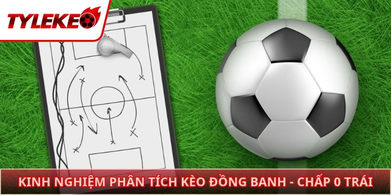 Kinh nghiệm phân tích kèo đồng banh - chấp 0 trái