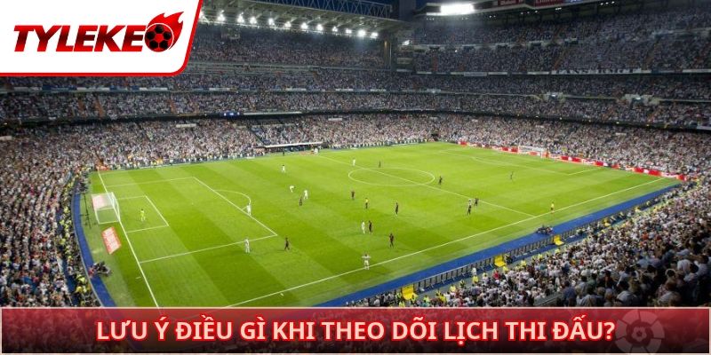 Lưu ý điều gì khi theo dõi lịch thi đấu?