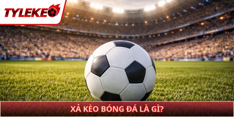 Xả kèo bóng đá là gì?